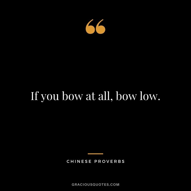 If you bow at all, bow low.