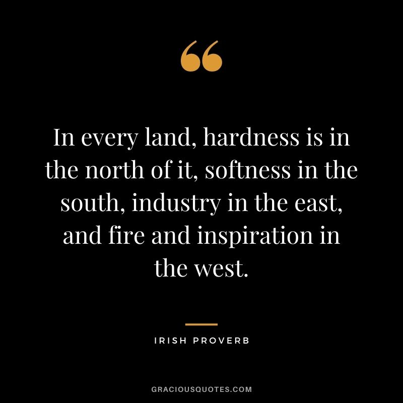 In every land, hardness is in the north of it, softness in the south, industry in the east, and fire and inspiration in the west.