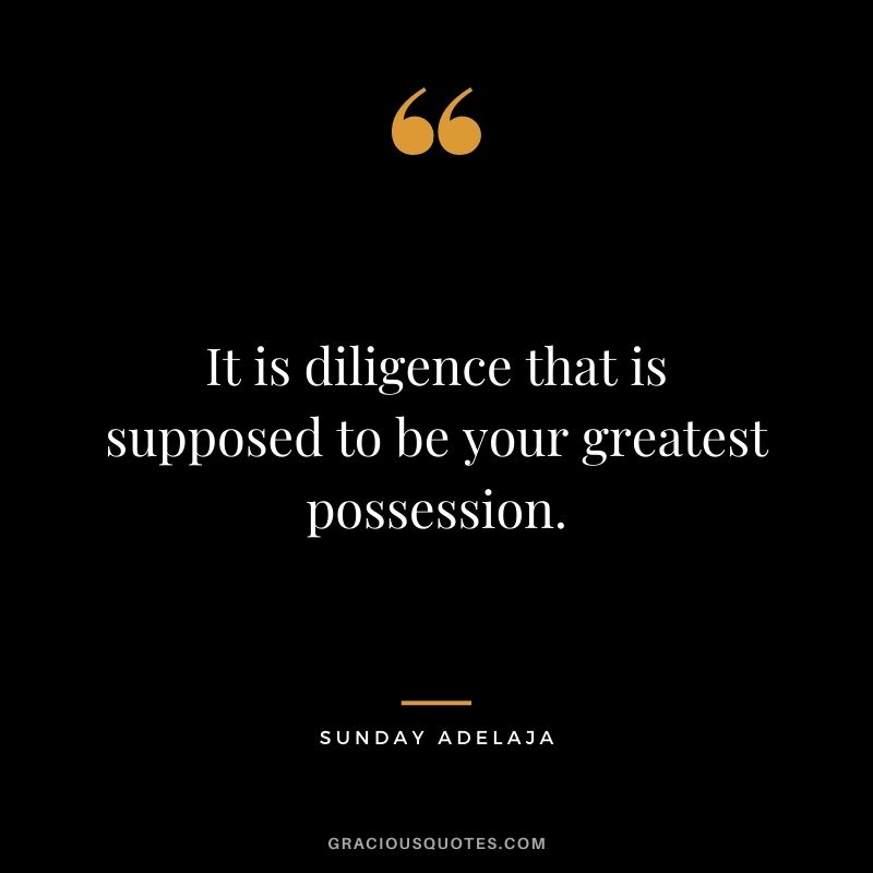 It is diligence that is supposed to be your greatest possession. - Sunday Adelaja 