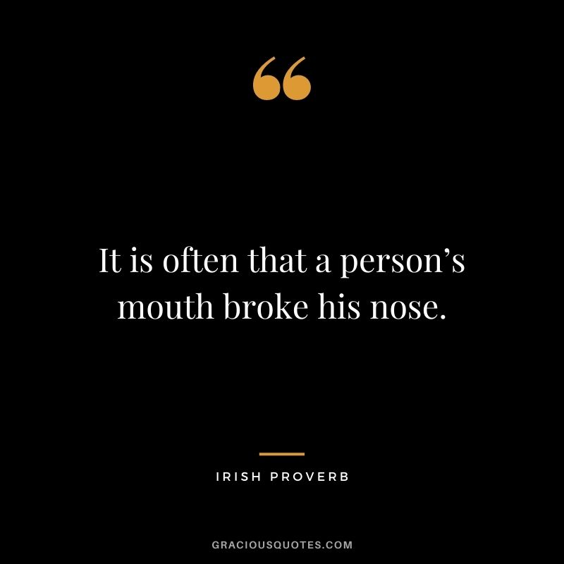It is often that a person’s mouth broke his nose.