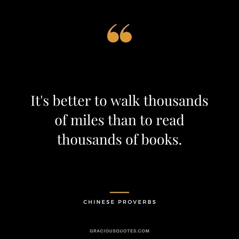 It's better to walk thousands of miles than to read thousands of books.
