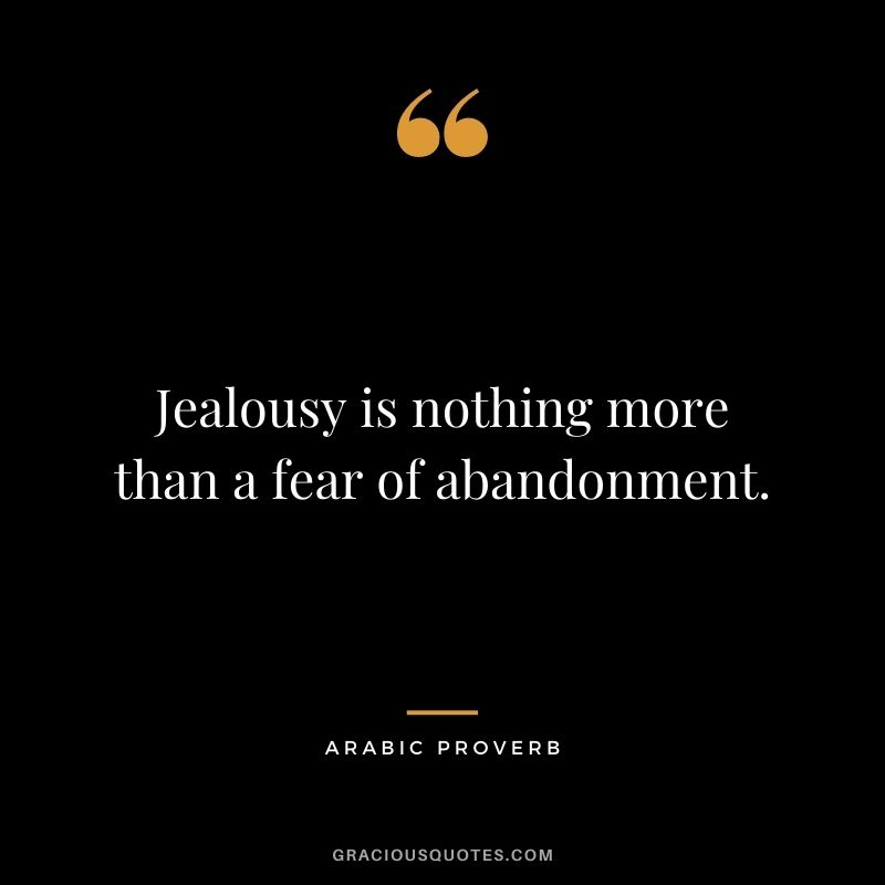 Jealousy is nothing more than a fear of abandonment.