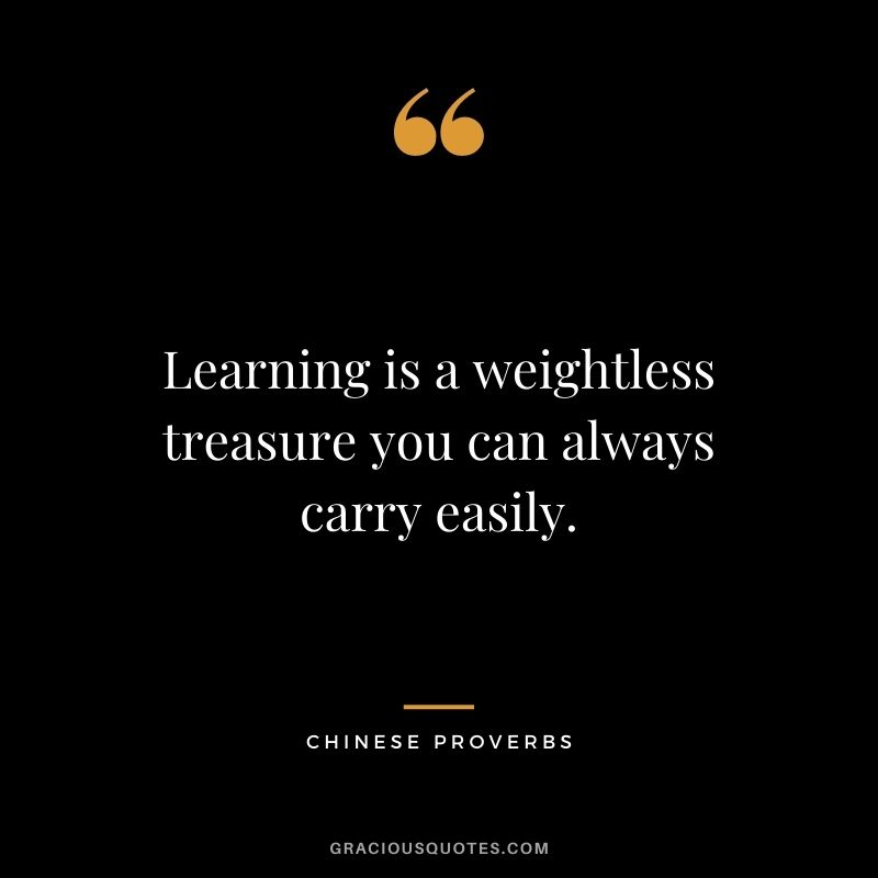 Learning is a weightless treasure you can always carry easily.