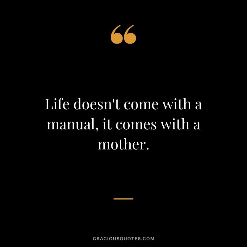 Life doesn't come with a manual, it comes with a mother.