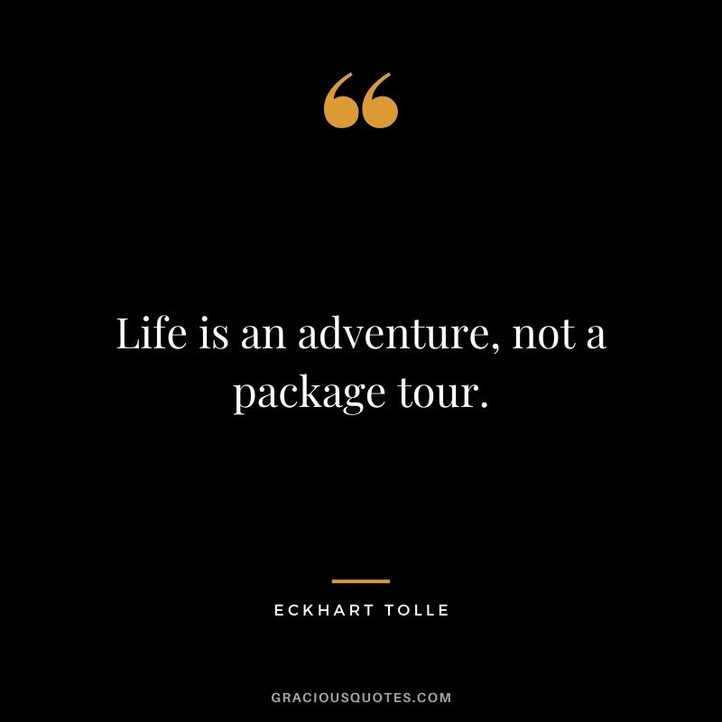 Life is an adventure, not a package tour. – Eckhart Tolle