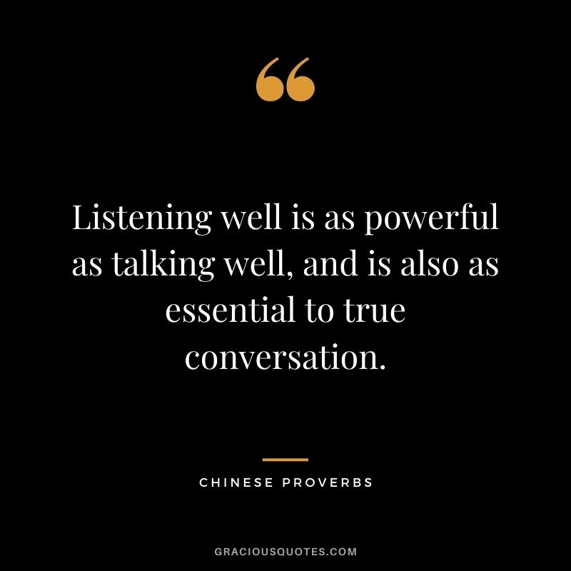 Listening well is as powerful as talking well, and is also as essential to true conversation.