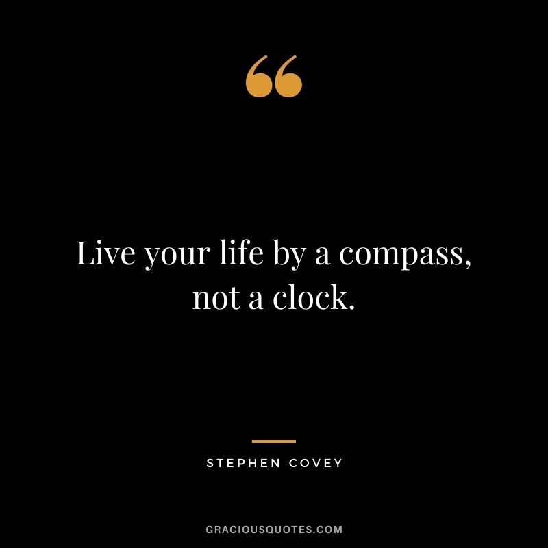 Live your life by a compass, not a clock. — Stephen Covey