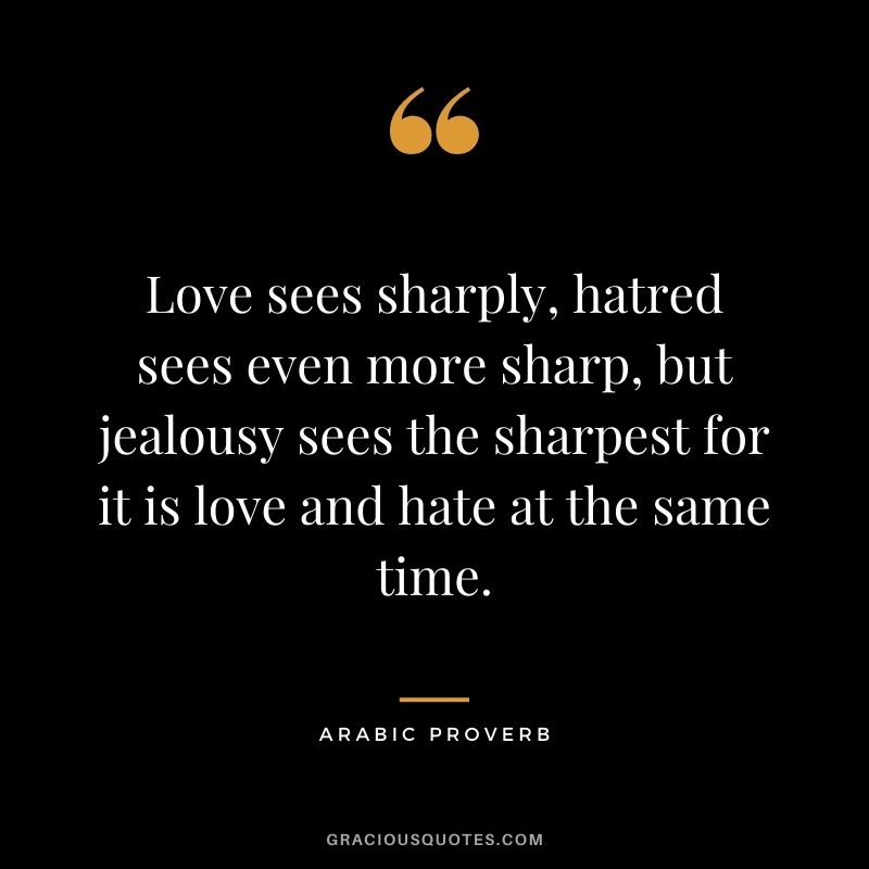 Love sees sharply, hatred sees even more sharp, but jealousy sees the sharpest for it is love and hate at the same time.