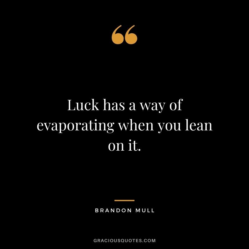Luck has a way of evaporating when you lean on it. ― Brandon Mull