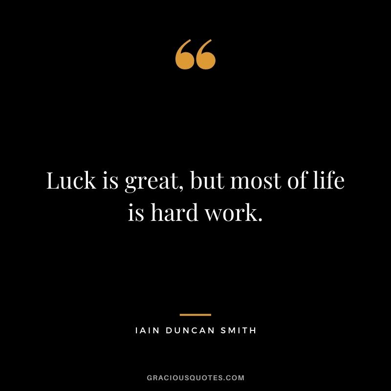 Luck is great, but most of life is hard work. – Iain Duncan Smith