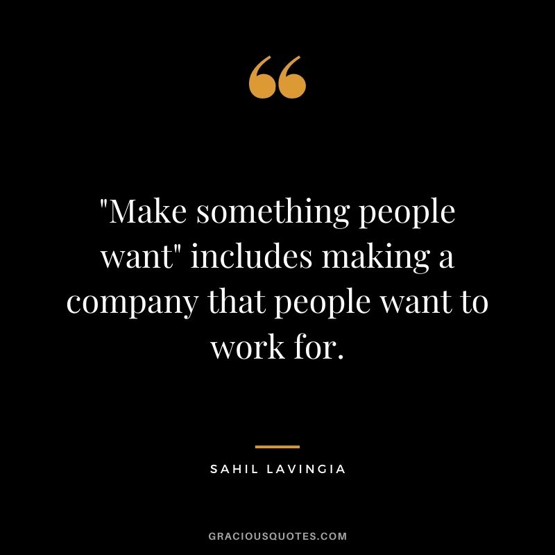 Make something people want includes making a company that people want to work for. - Sahil Lavingia