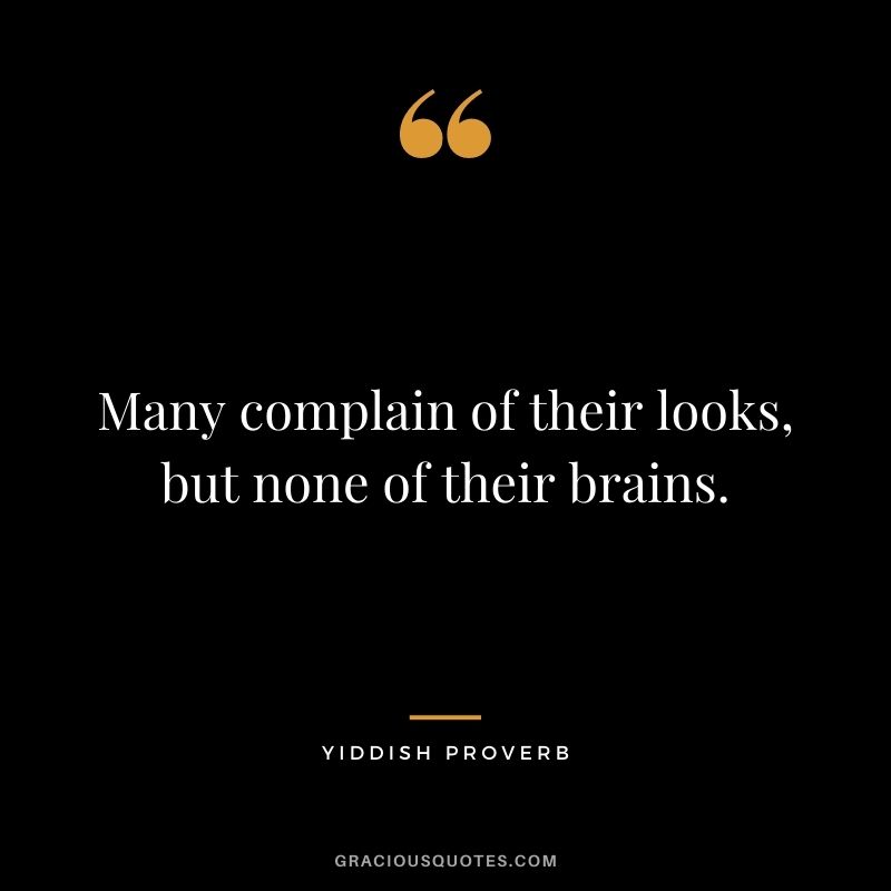 Many complain of their looks, but none of their brains.