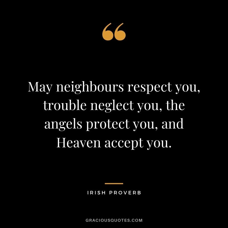May neighbours respect you, trouble neglect you, the angels protect you, and Heaven accept you.