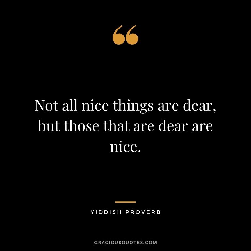 Not all nice things are dear, but those that are dear are nice.