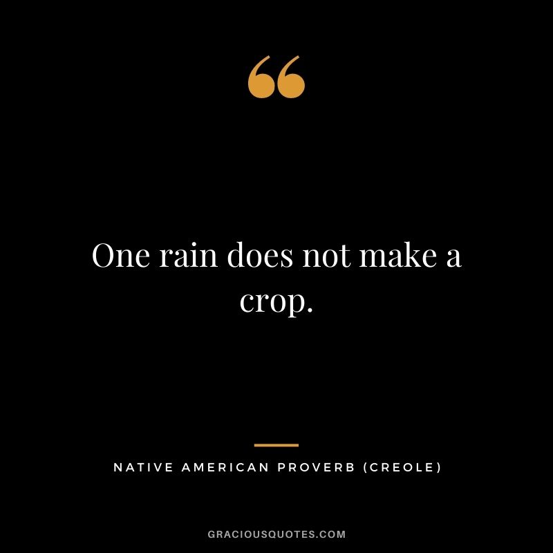 One rain does not make a crop. – Creole