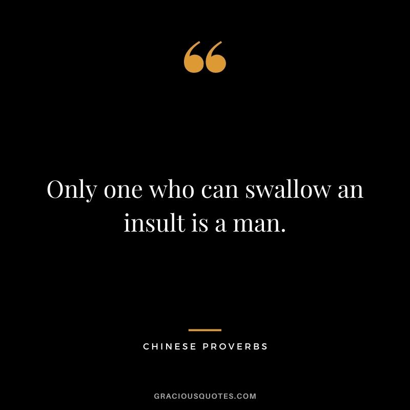 Only one who can swallow an insult is a man.