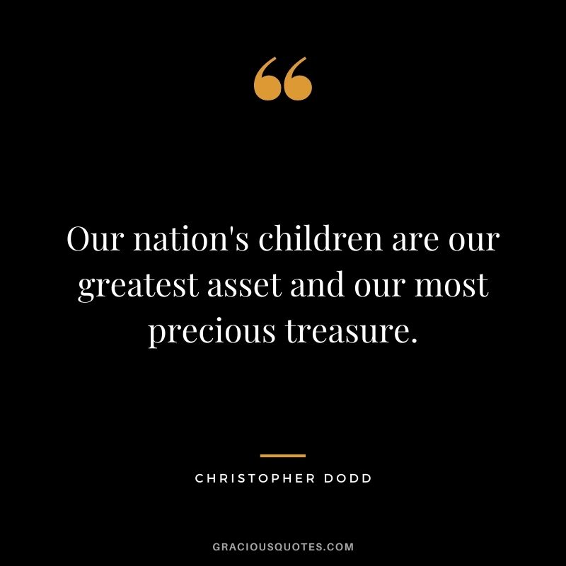 Our nation's children are our greatest asset and our most precious treasure. - Christopher Dodd