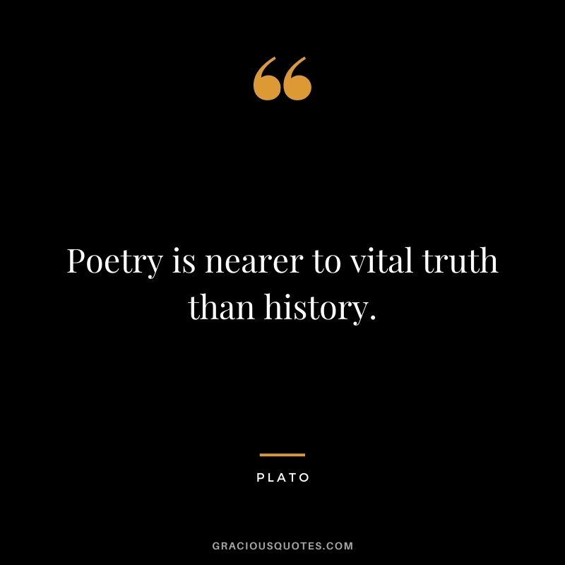 Poetry is nearer to vital truth than history. - Plato