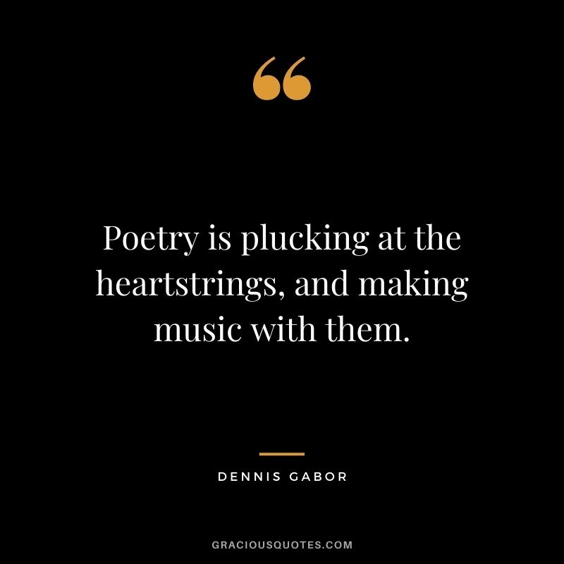 Poetry is plucking at the heartstrings, and making music with them. - Dennis Gabor