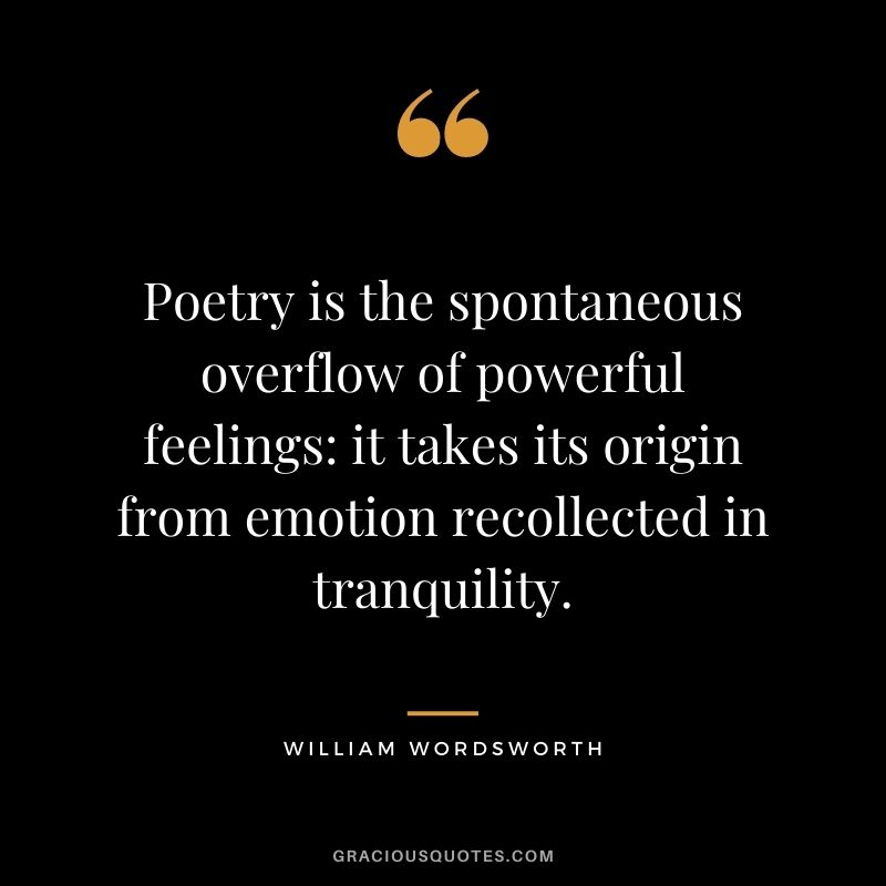 Poetry is the spontaneous overflow of powerful feelings it takes its origin from emotion recollected in tranquility. - William Wordsworth