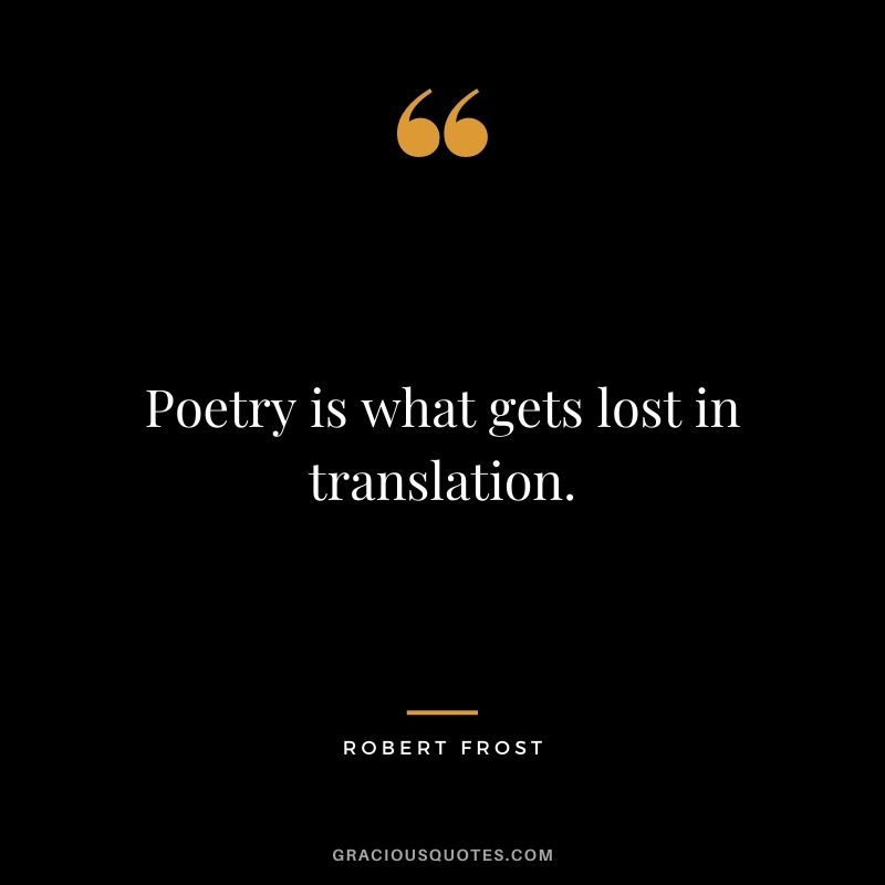 Poetry is what gets lost in translation. - Robert Frost