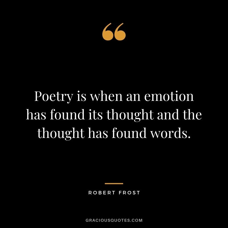 Poetry is when an emotion has found its thought and the thought has found words. - Robert Frost