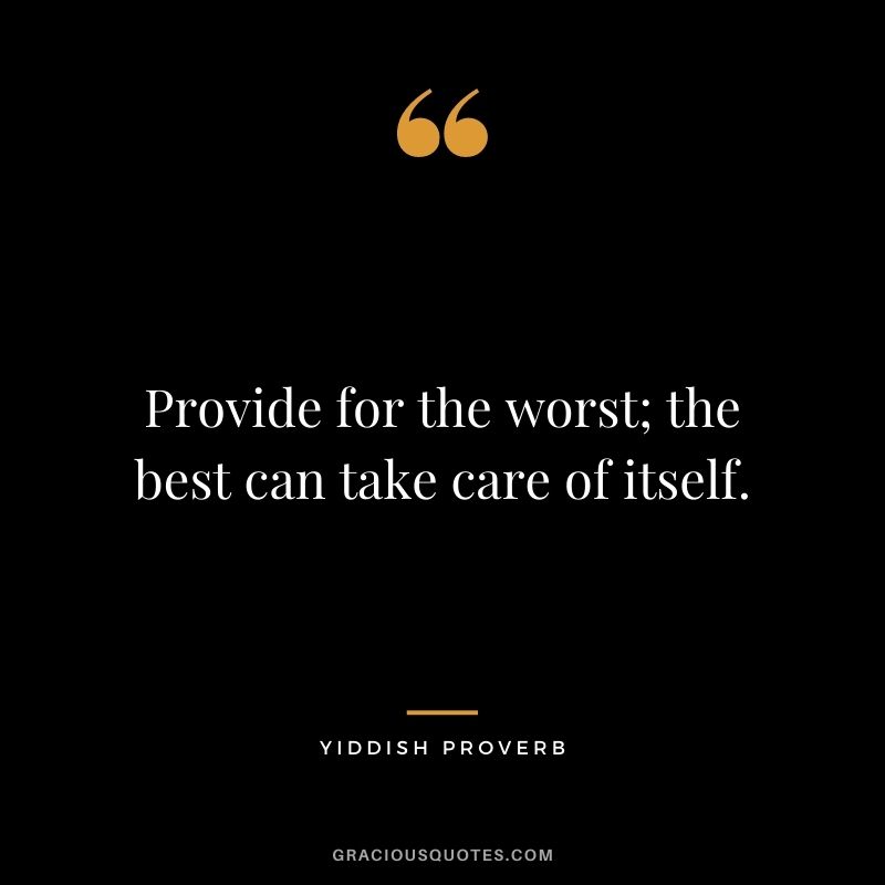Provide for the worst; the best can take care of itself.