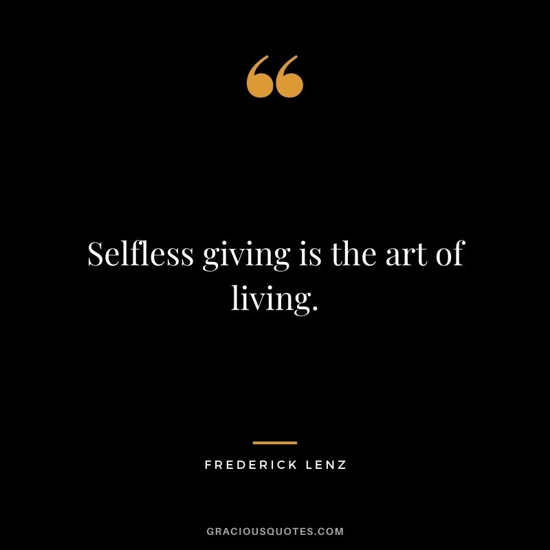 Selfless giving is the art of living. - Frederick Lenz