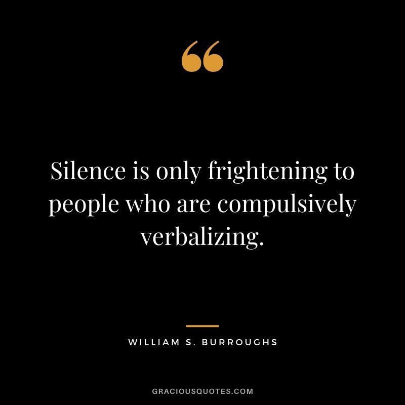Silence is only frightening to people who are compulsively verbalizing. - William S. Burroughs