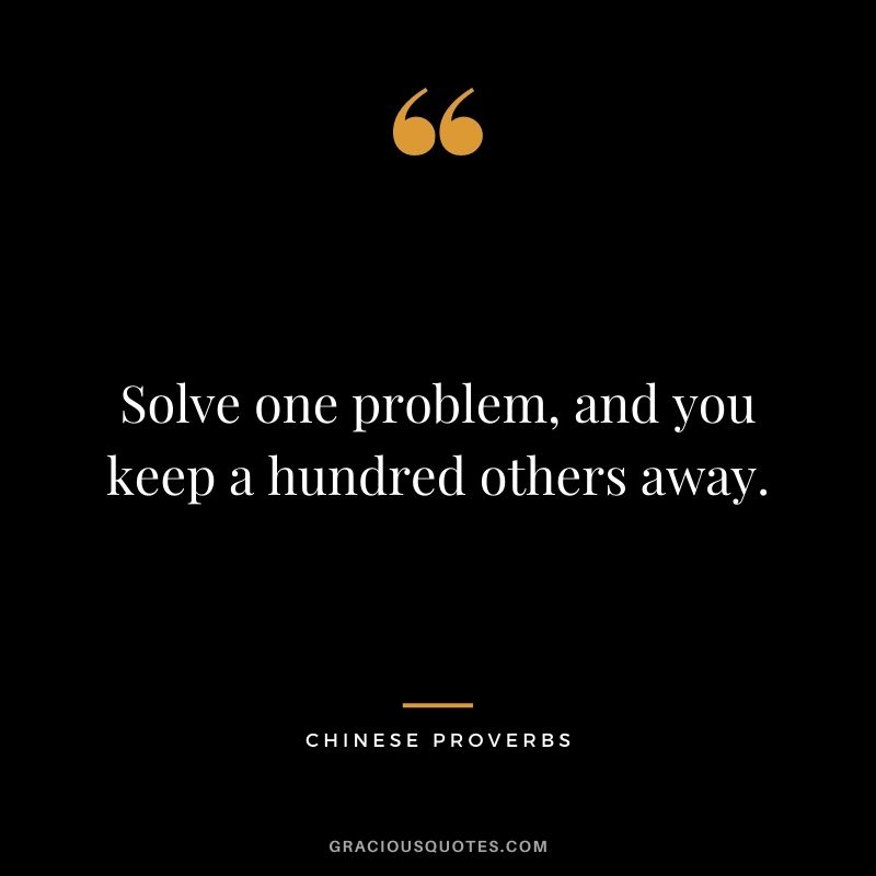 Solve one problem, and you keep a hundred others away.