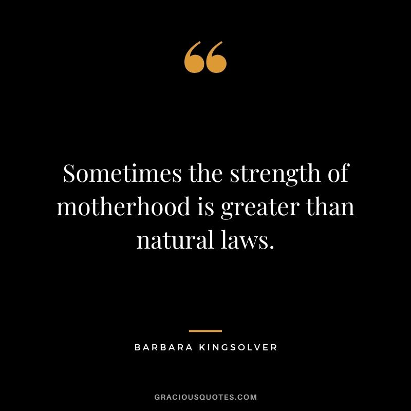 Sometimes the strength of motherhood is greater than natural laws. - Barbara Kingsolver