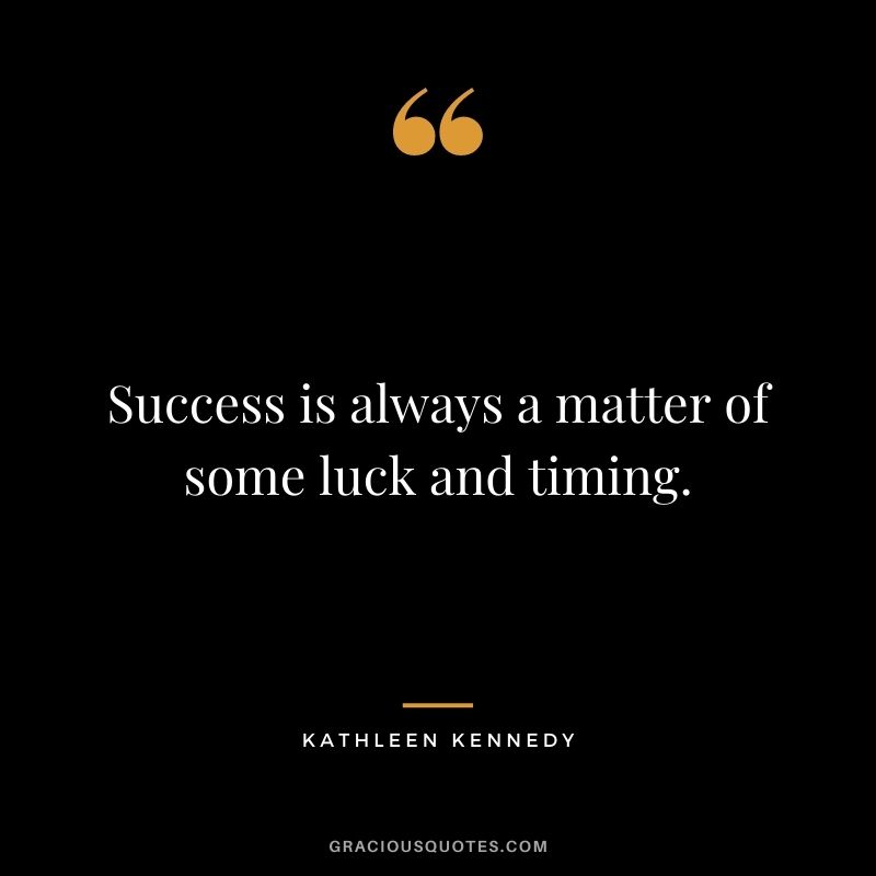 Success is always a matter of some luck and timing. - Kathleen Kennedy