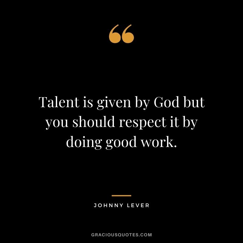 Talent is given by God but you should respect it by doing good work. - Johnny Lever