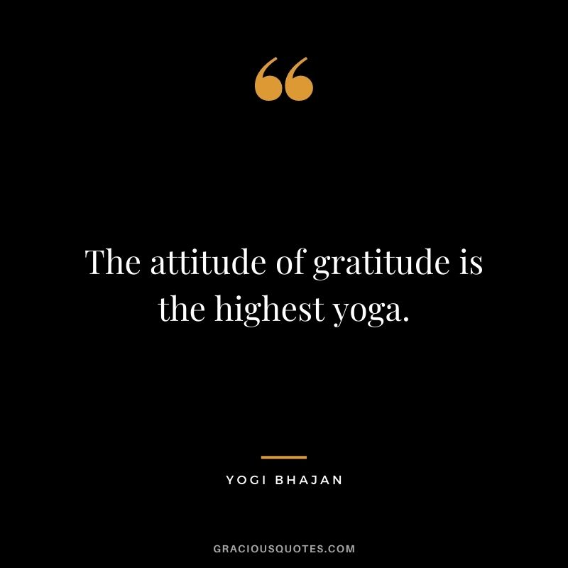 The attitude of gratitude is the highest yoga. — Yogi Bhajan