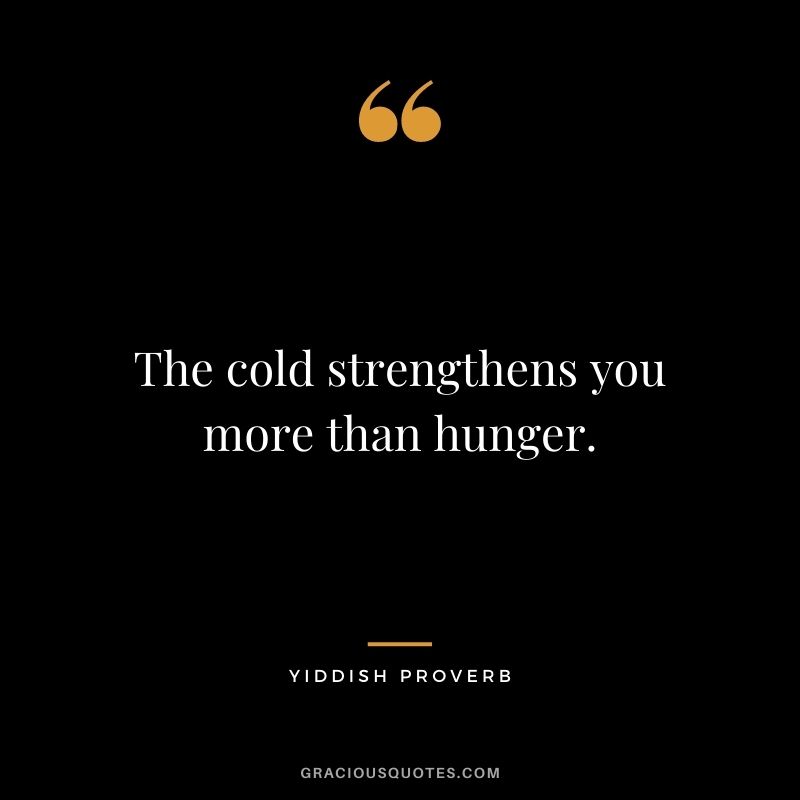 The cold strengthens you more than hunger.