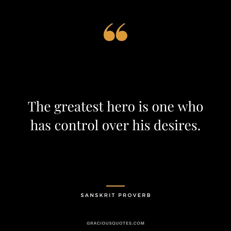 The greatest hero is one who has control over his desires.