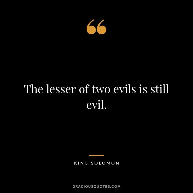 The lesser of two evils is still evil.