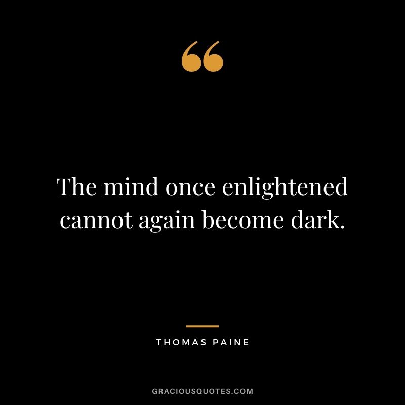 The mind once enlightened cannot again become dark. ― Thomas Paine