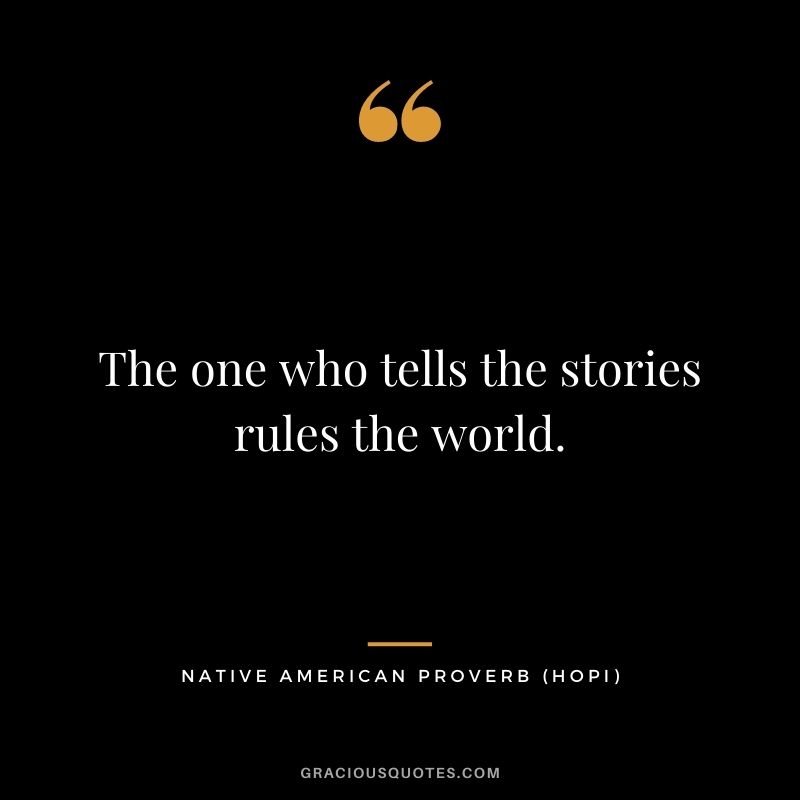 The one who tells the stories rules the world. – Hopi