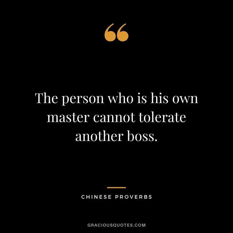 The person who is his own master cannot tolerate another boss.