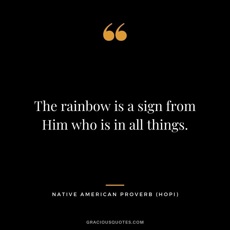 The rainbow is a sign from Him who is in all things. - Hopi
