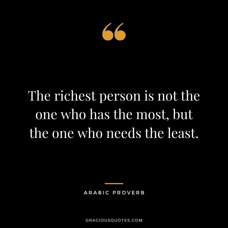 The richest person is not the one who has the most, but the one who needs the least.