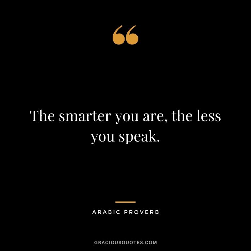The smarter you are, the less you speak.