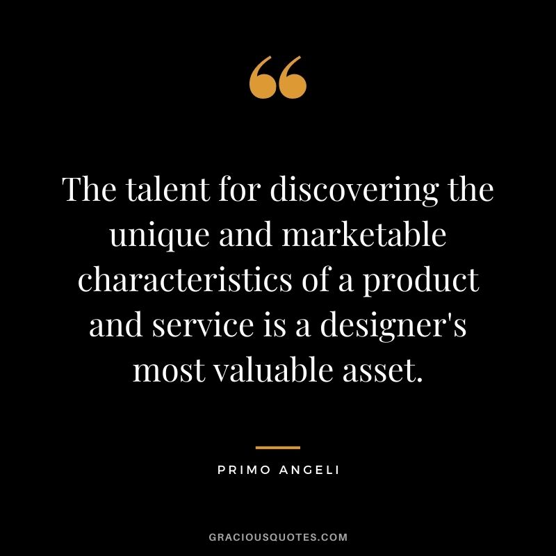 The talent for discovering the unique and marketable characteristics of a product and service is a designer's most valuable asset. - Primo Angeli