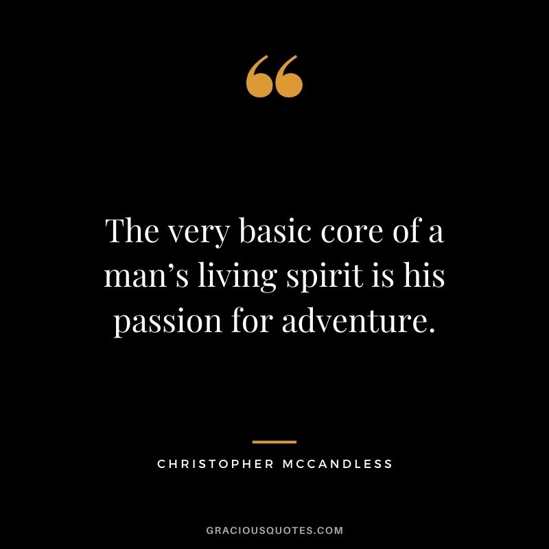 The very basic core of a man’s living spirit is his passion for adventure. ― Christopher McCandless