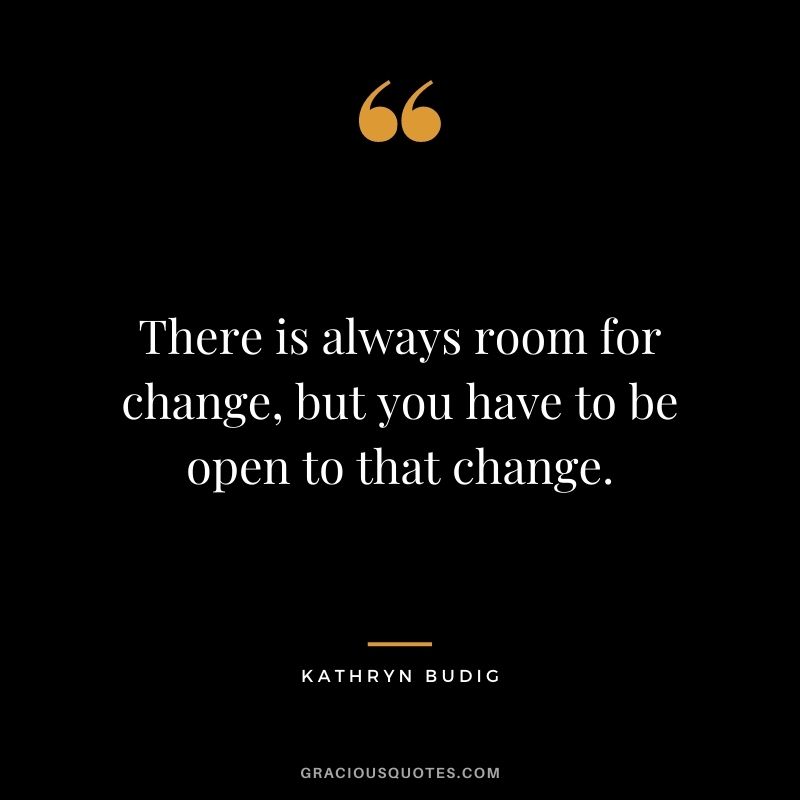 There is always room for change, but you have to be open to that change. - Kathryn Budig