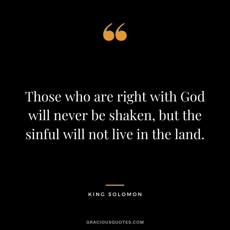 Those who are right with God will never be shaken, but the sinful will not live in the land.
