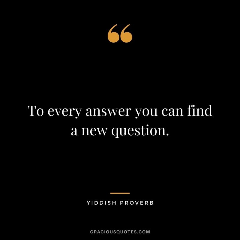 To every answer you can find a new question.