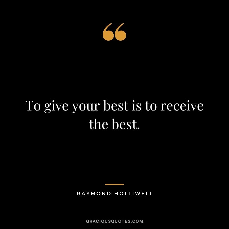 To give your best is to receive the best. - Raymond Holliwell