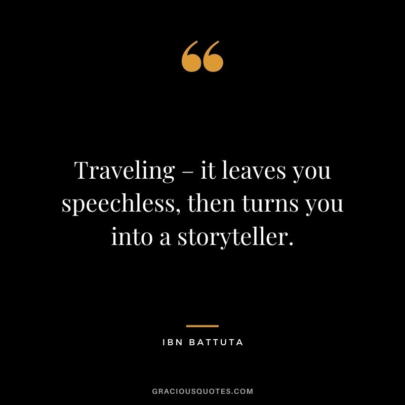 Traveling – it leaves you speechless, then turns you into a storyteller. — Ibn Battuta